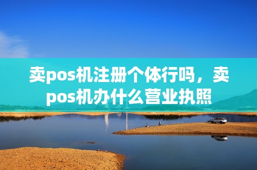 卖pos机注册个体行吗，卖pos机办什么营业执照