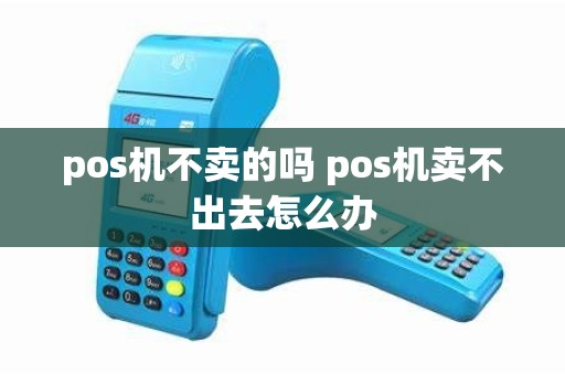 pos机不卖的吗 pos机卖不出去怎么办