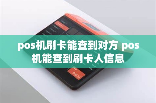 pos机刷卡能查到对方 pos机能查到刷卡人信息