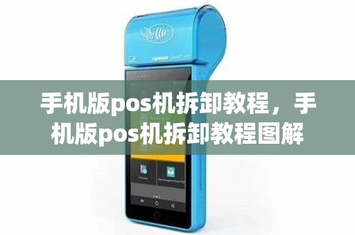 手机版pos机拆卸教程，手机版pos机拆卸教程图解