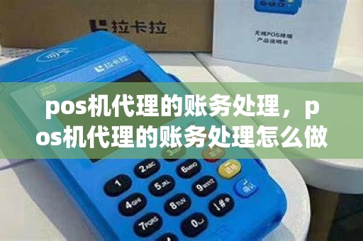 pos机代理的账务处理，pos机代理的账务处理怎么做