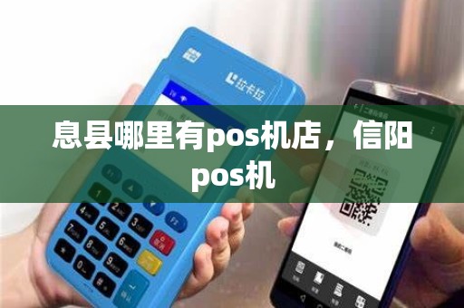 息县哪里有pos机店，信阳pos机