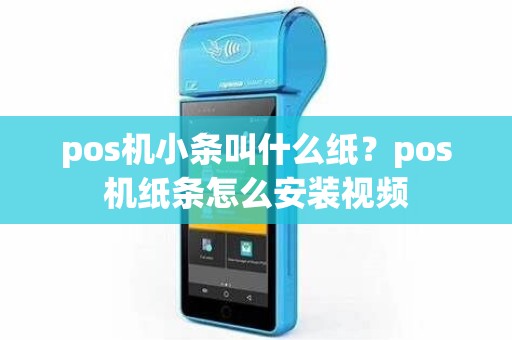pos机小条叫什么纸？pos机纸条怎么安装视频