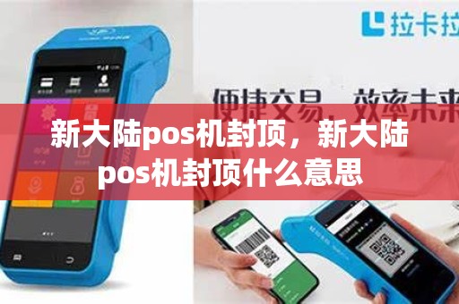 新大陆pos机封顶，新大陆pos机封顶什么意思