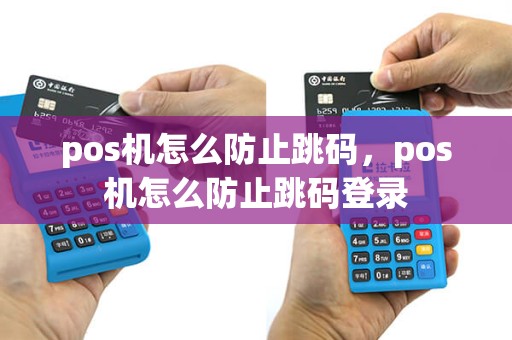 pos机怎么防止跳码，pos机怎么防止跳码登录