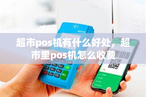 超市pos机有什么好处，超市里pos机怎么收费