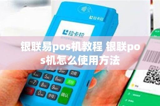银联易pos机教程 银联pos机怎么使用方法