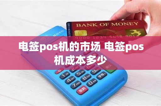 电签pos机的市场 电签pos机成本多少