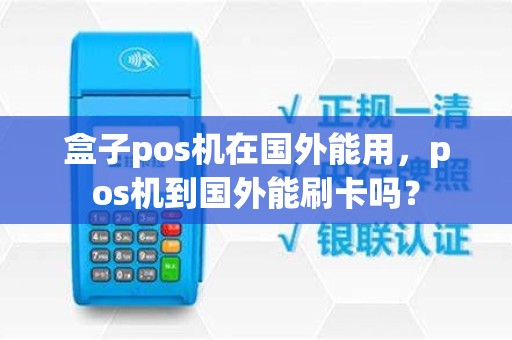 盒子pos机在国外能用，pos机到国外能刷卡吗？