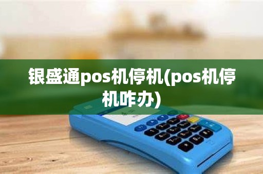 银盛通pos机停机(pos机停机咋办)
