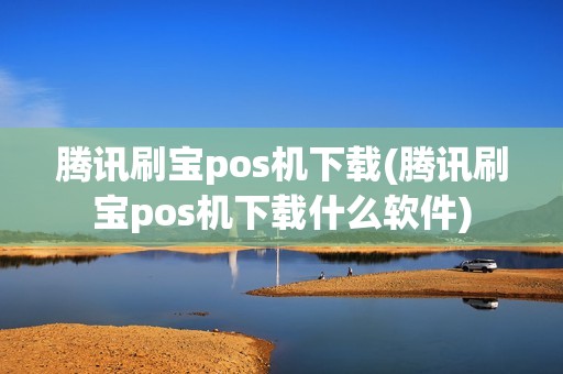 腾讯刷宝pos机下载(腾讯刷宝pos机下载什么软件)
