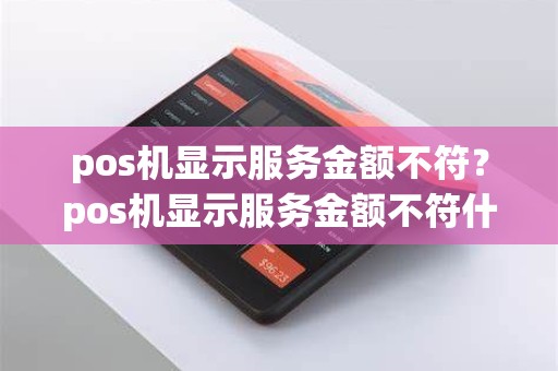 pos机显示服务金额不符？pos机显示服务金额不符什么意思