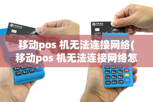移动pos 机无法连接网络(移动pos 机无法连接网络怎么办)