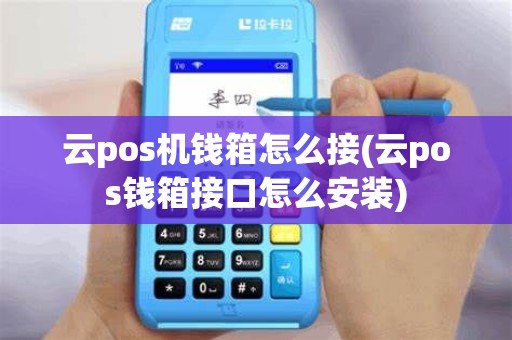 云pos机钱箱怎么接(云pos钱箱接口怎么安装)
