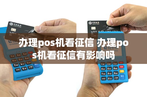 办理pos机看征信 办理pos机看征信有影响吗