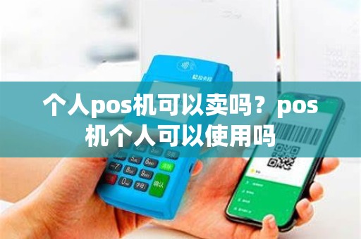 个人pos机可以卖吗？pos机个人可以使用吗