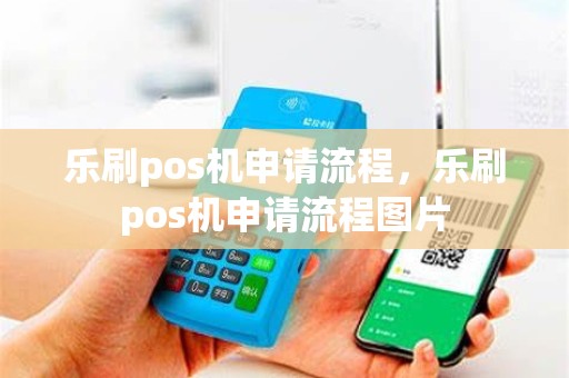 乐刷pos机申请流程，乐刷pos机申请流程图片