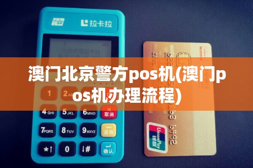 澳门北京警方pos机(澳门pos机办理流程)