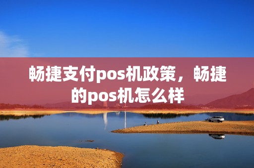 畅捷支付pos机政策，畅捷的pos机怎么样