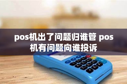 pos机出了问题归谁管 pos机有问题向谁投诉