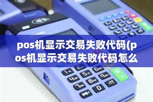 pos机显示交易失败代码(pos机显示交易失败代码怎么回事)