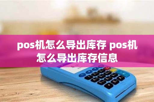 pos机怎么导出库存 pos机怎么导出库存信息
