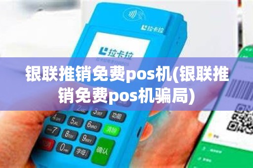 银联推销免费pos机(银联推销免费pos机骗局)