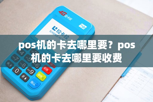 pos机的卡去哪里要？pos机的卡去哪里要收费