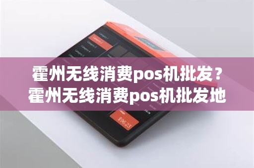 霍州无线消费pos机批发？霍州无线消费pos机批发地址