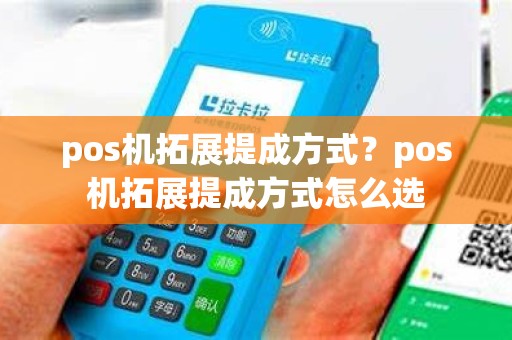 pos机拓展提成方式？pos机拓展提成方式怎么选