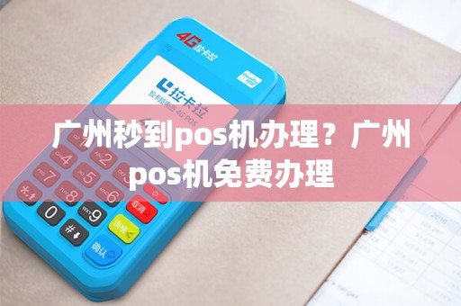 广州秒到pos机办理？广州pos机免费办理