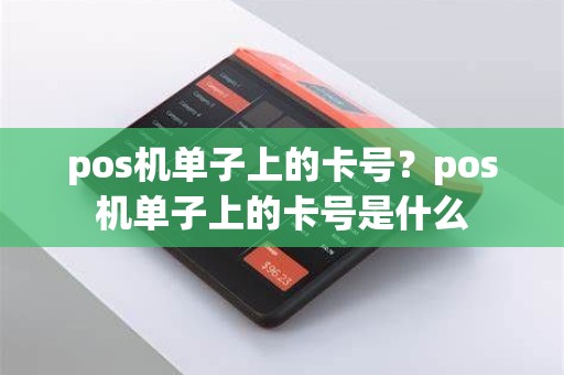 pos机单子上的卡号？pos机单子上的卡号是什么