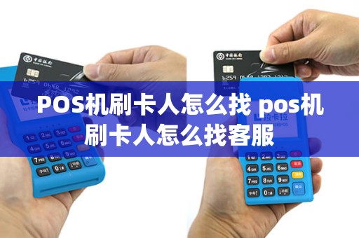 POS机刷卡人怎么找 pos机刷卡人怎么找客服