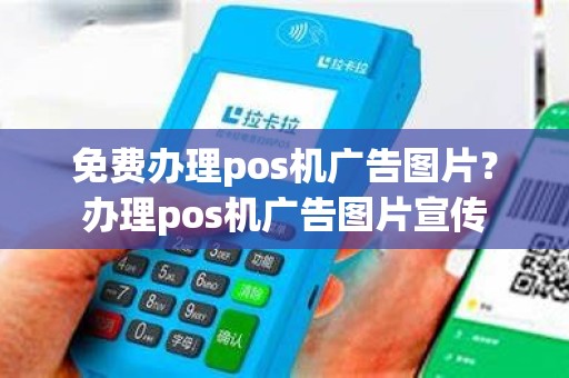 免费办理pos机广告图片？办理pos机广告图片宣传