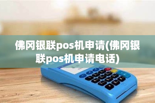佛冈银联pos机申请(佛冈银联pos机申请电话)