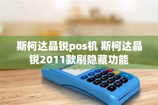斯柯达晶锐pos机 斯柯达晶锐2011款刷隐藏功能