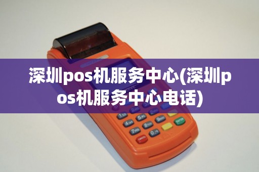 深圳pos机服务中心(深圳pos机服务中心电话)