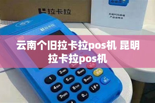 云南个旧拉卡拉pos机 昆明拉卡拉pos机
