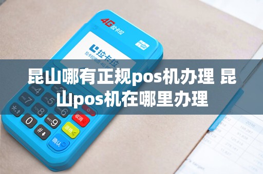昆山哪有正规pos机办理 昆山pos机在哪里办理