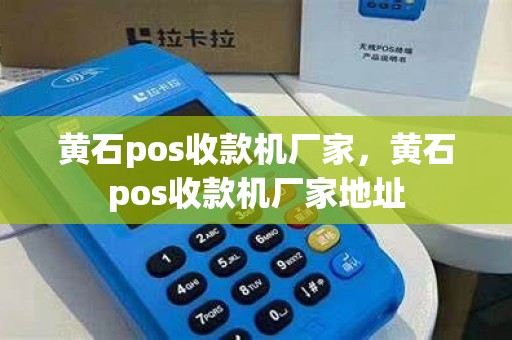 黄石pos收款机厂家，黄石pos收款机厂家地址