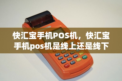 快汇宝手机POS机，快汇宝手机pos机是线上还是线下