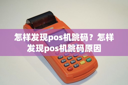 怎样发现pos机跳码？怎样发现pos机跳码原因