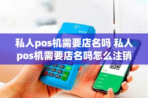 私人pos机需要店名吗 私人pos机需要店名吗怎么注销