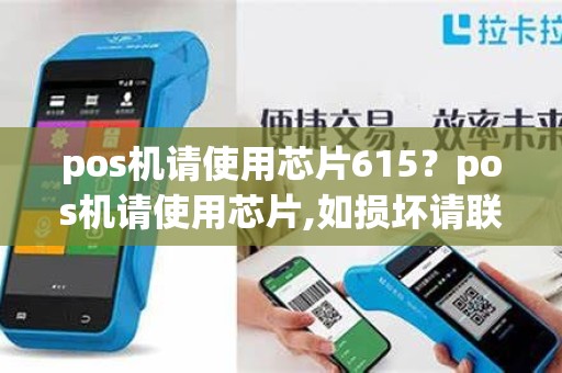 pos机请使用芯片615？pos机请使用芯片,如损坏请联系发卡行