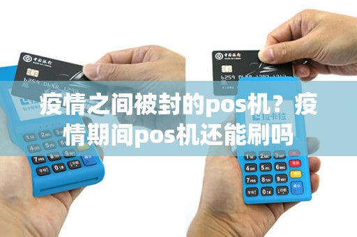 疫情之间被封的pos机？疫情期间pos机还能刷吗