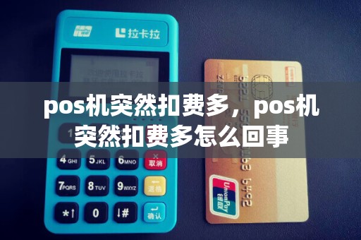 pos机突然扣费多，pos机突然扣费多怎么回事