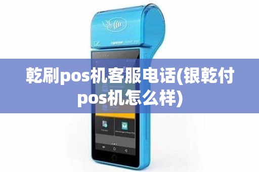乾刷pos机客服电话(银乾付pos机怎么样)