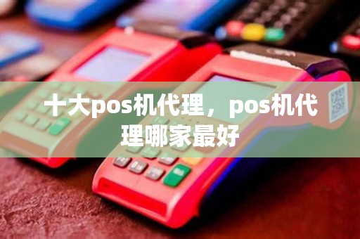 十大pos机代理，pos机代理哪家最好