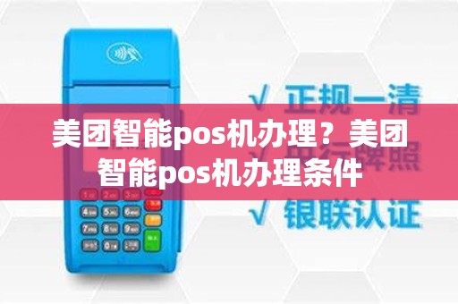 美团智能pos机办理？美团智能pos机办理条件