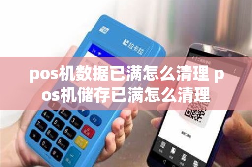 pos机数据已满怎么清理 pos机储存已满怎么清理